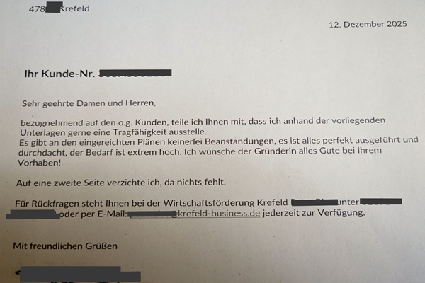 Die Tragfähigkeitsbescheinigung der Wirtschaftsförderung Krefeld, die Alexandra Winkens bescheinigt, dass es an ihrem Businessplan keinerlei Beanstandungen gibt, alles perfekt ausgeführt und durchdacht sei und dass der Bedarf extrem hoch sei.